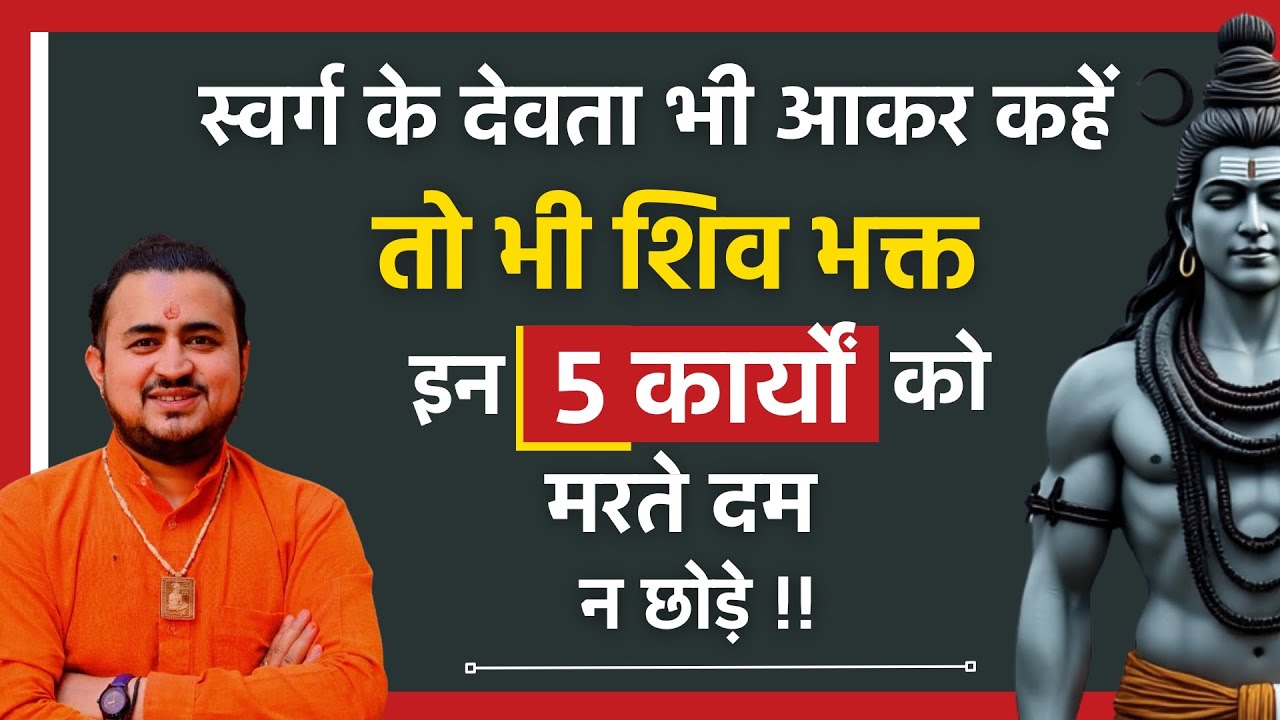 स्वर्ग के देवता भी कहे ~ तो भी शिव भक्त इन 5 कार्यों को मरते दम तक न छोड़े || शिव भक्त की पहचान