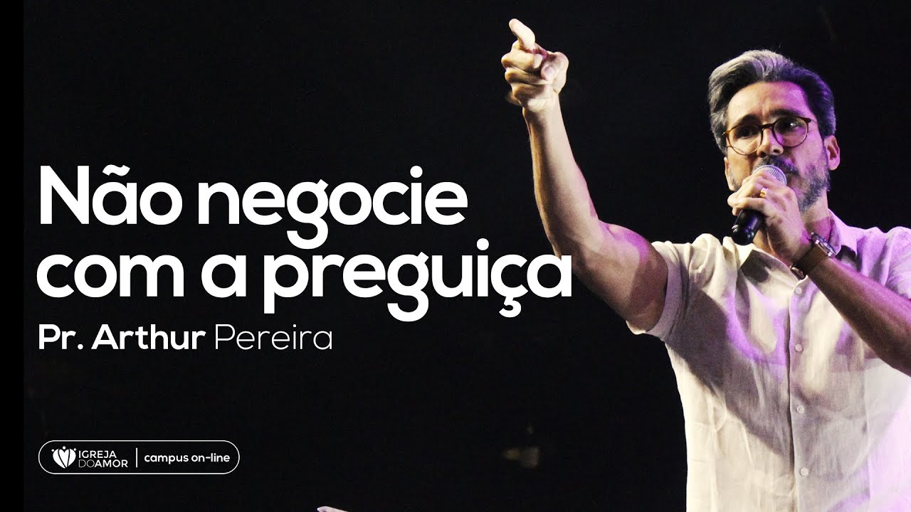 NÃO NEGOCIE COM A PREGUIÇA - PR. ARTHUR PEREIRA - IGREJA DO AMOR
