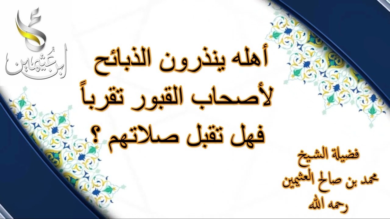 أهله ينذرون الذبائح لأصحاب القبور تقرباً فهل تقبل صلاتهم ... الشيخ محمد بن صالح العثيمين رحمه الله