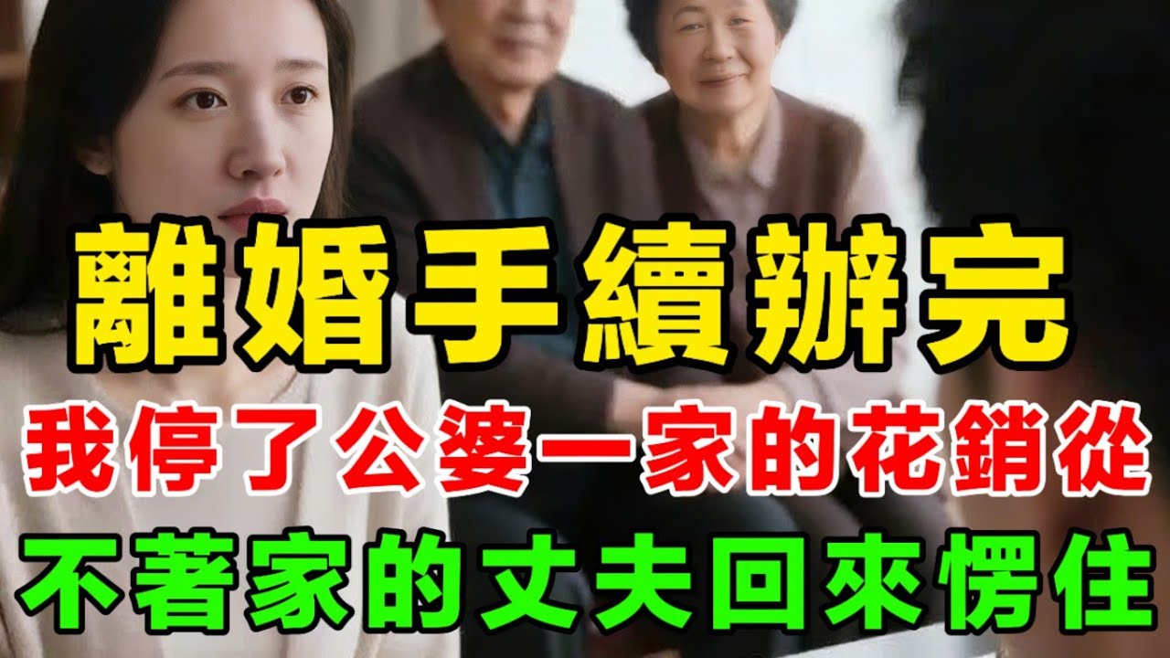 離婚手續辦完我停了公婆一家的花銷從不著家的丈夫回來愣住 #情感故事 #婆媳關係 #夫妻情感