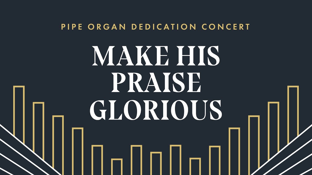 Pipe Organ Dedication Concert: Make His Praise Glorious