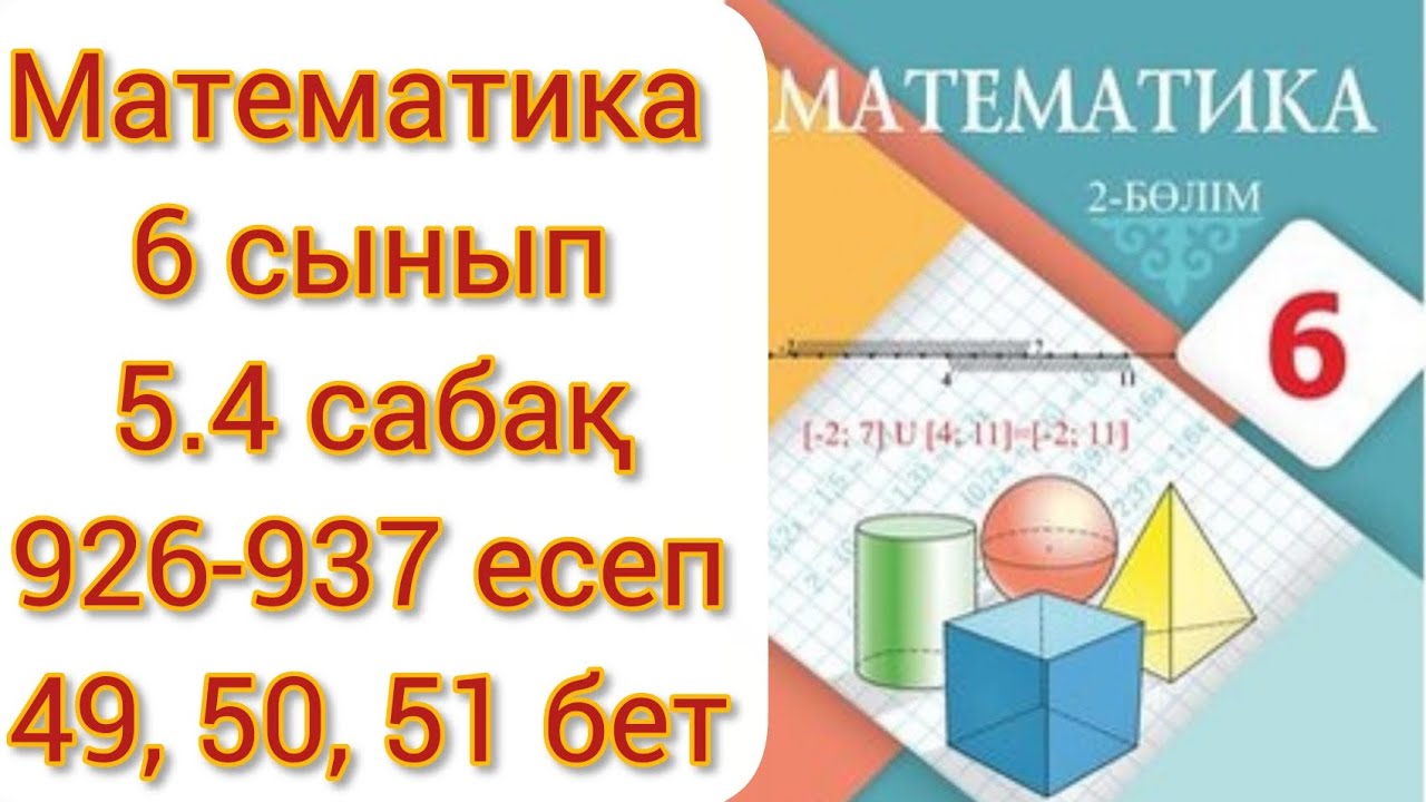 Математика 6 сынып 5.4 сабақ 926 927 928 929 930 931 932 933 934 935 936 937 есеп 49,50,51 бет