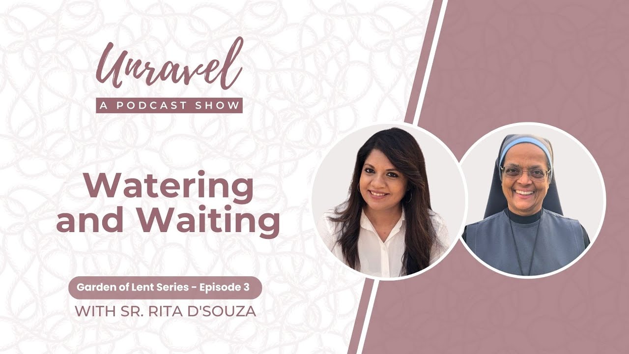 Garden of Lent - Watering and Waiting | Sr. Rita D'Souza | Unravel Podcast - Lenten Series Ep3