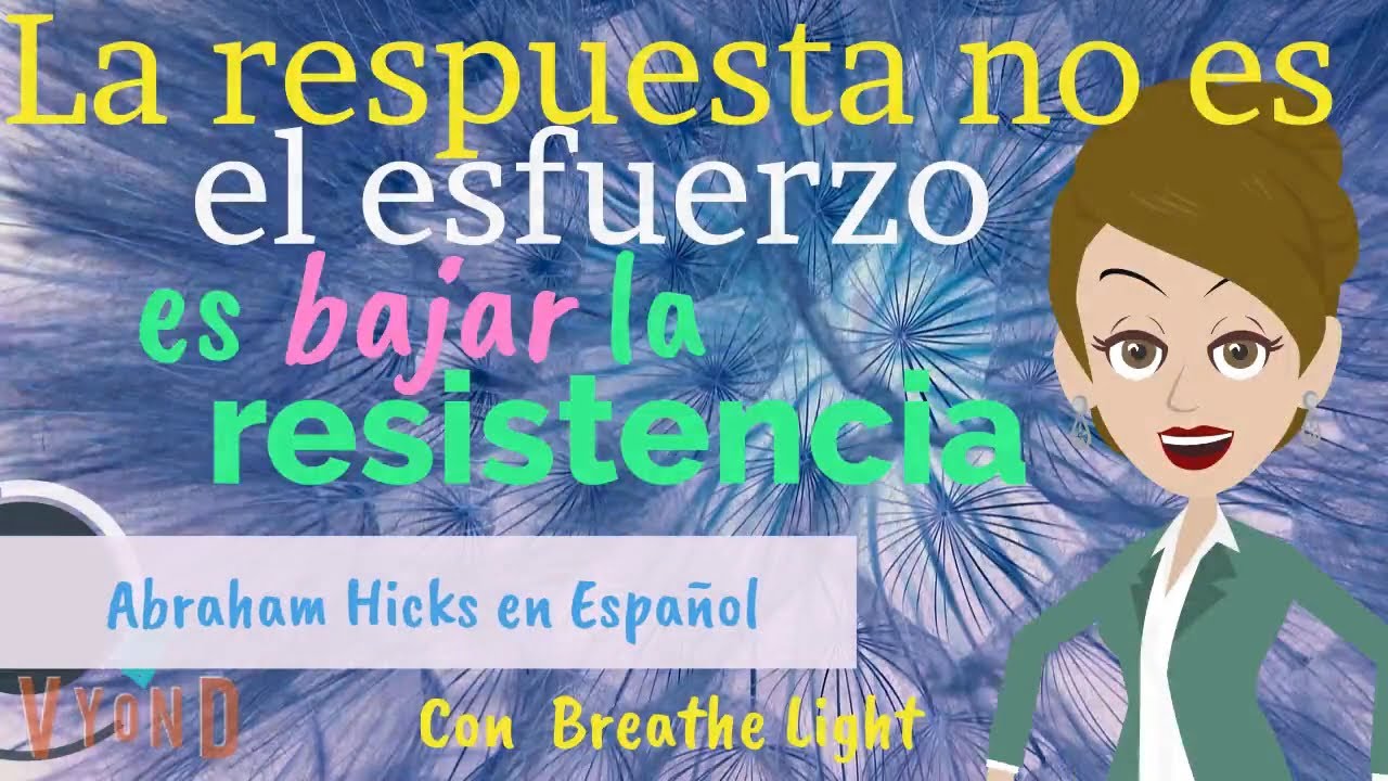 La respuesta no es el esfuerzo, es bajar la resistencia - Abraham Hicks en Español con Breathe Light