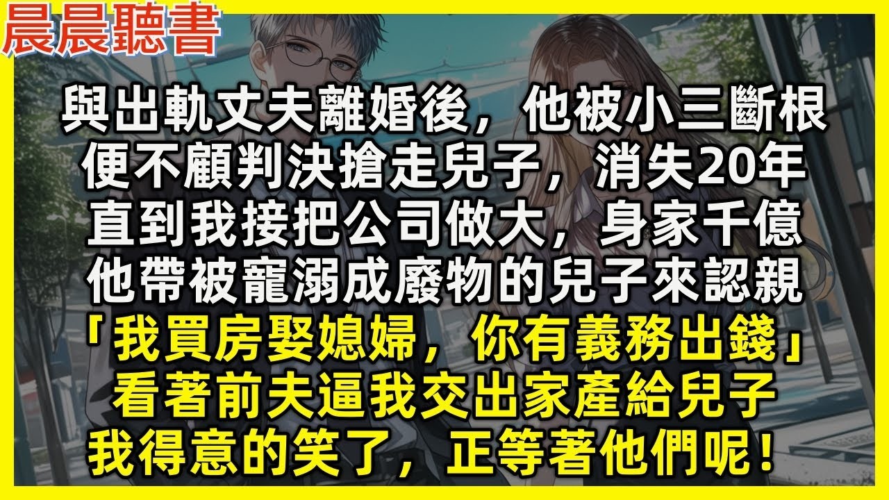 【完結爽文】與出軌丈夫離婚後，他被小三斷根，便不顧判決搶走兒子，消失20年，直到我身家千億，他帶被寵溺成廢物的兒子來認親，我得意的笑了，正等著他們呢！