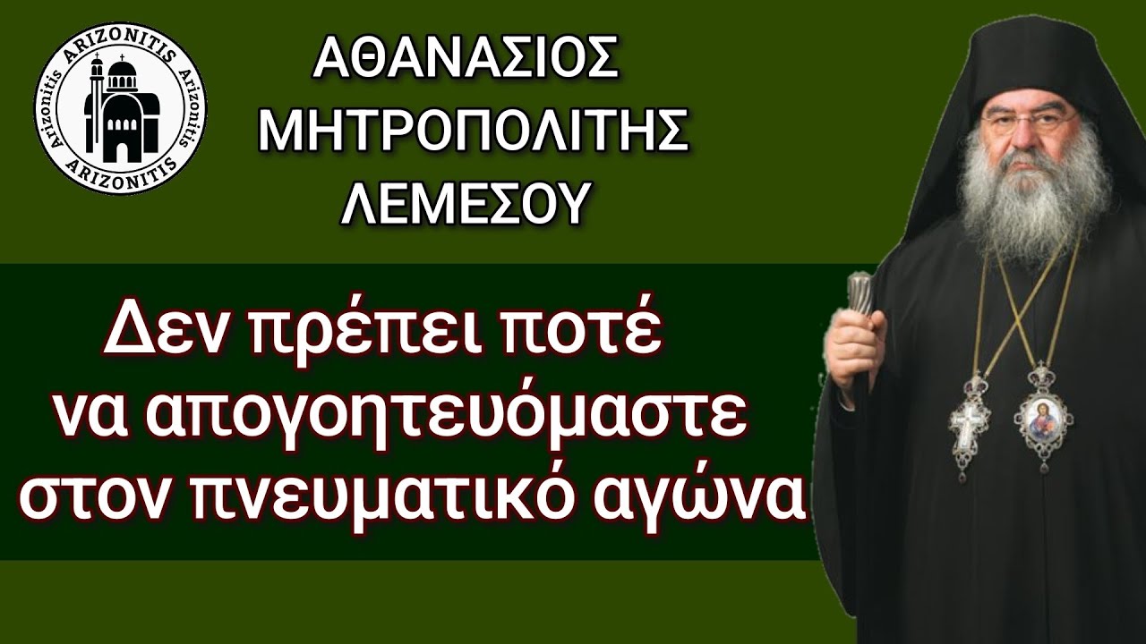 Δεν πρέπει ποτέ να απογοητευόμαστε  στον πνευματικό αγώνα - Αθανάσιος Μητροπολίτης Λεμεσού