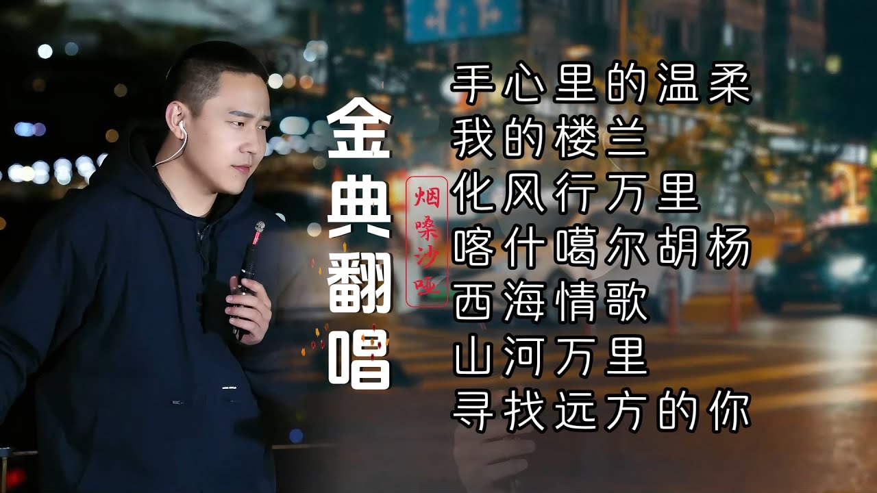 沙哑男声金典翻唱《手心里的温柔》《我的楼兰》《化风行万里》《喀什噶尔胡杨》《西海情歌》