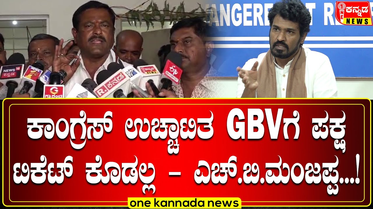 ಕಾಂಗ್ರೆಸ್ ಉಚ್ಚಾಟಿತ GBVಗೆ ಪಕ್ಷ ಟಿಕೆಟ್ ಕೊಡಲ್ಲ - ಎಚ್.ಬಿ.ಮಂಜಪ್ಪ...!