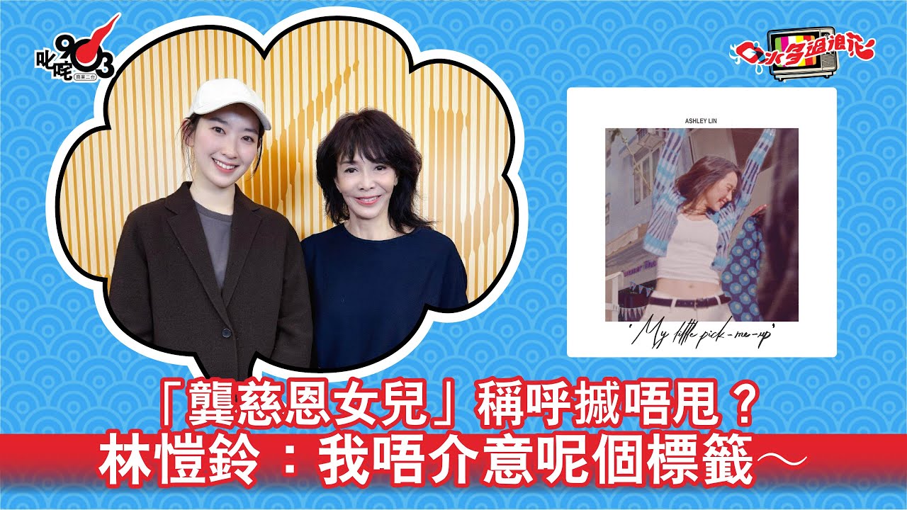 「龔慈恩女兒」稱呼摵唔甩？林愷鈴：我唔介意呢個標籤～｜《口水多過浪花》