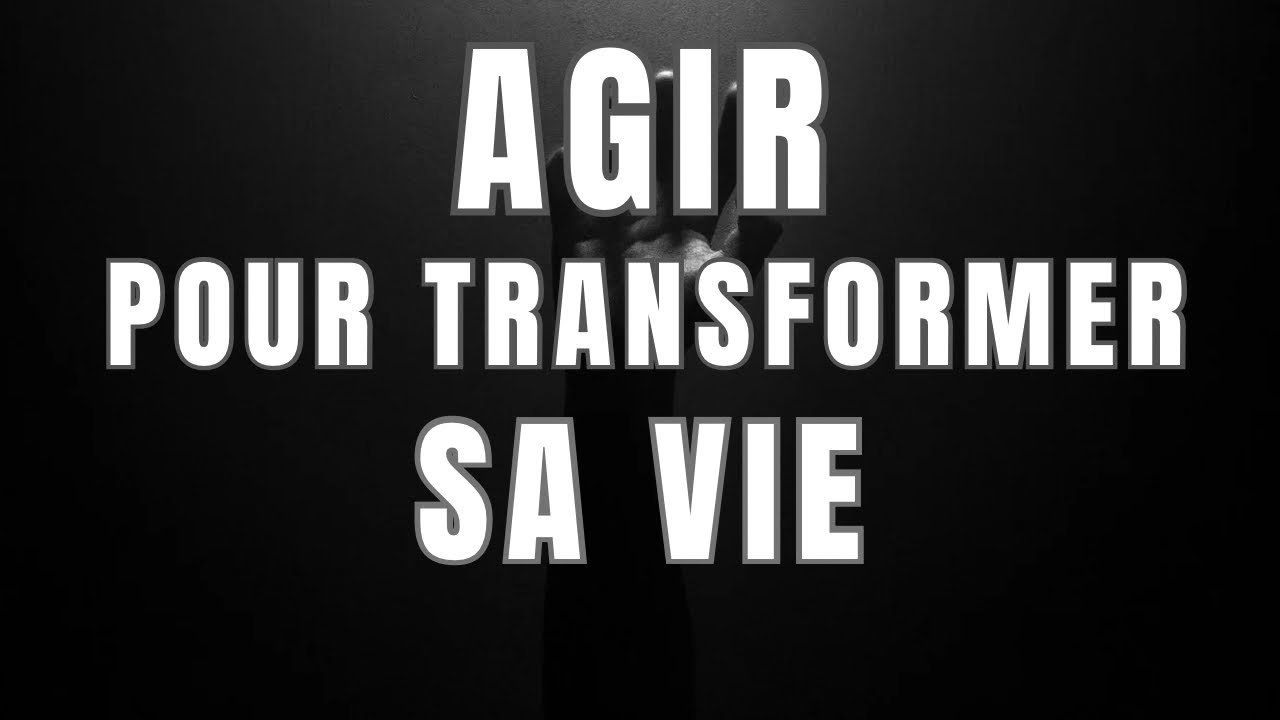 Agir pour transformer sa vie.