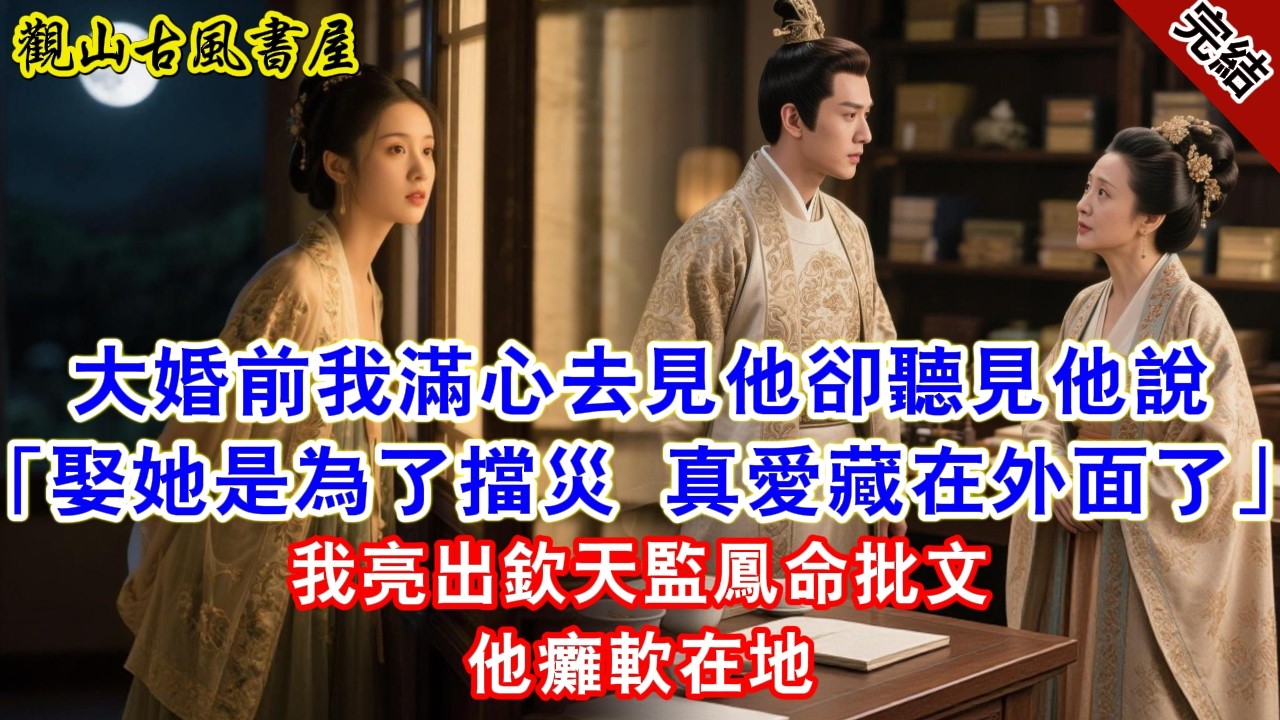 【完結爽文】大婚前夕，我滿心歡喜想去見他，卻聽見書房裡他說：「娶她不過是為了擋災，真疼愛的人早藏在外面了。」我亮出欽天監鳳命批文。#古言#完結#綠茶#小説#一口氣看完#有聲小說