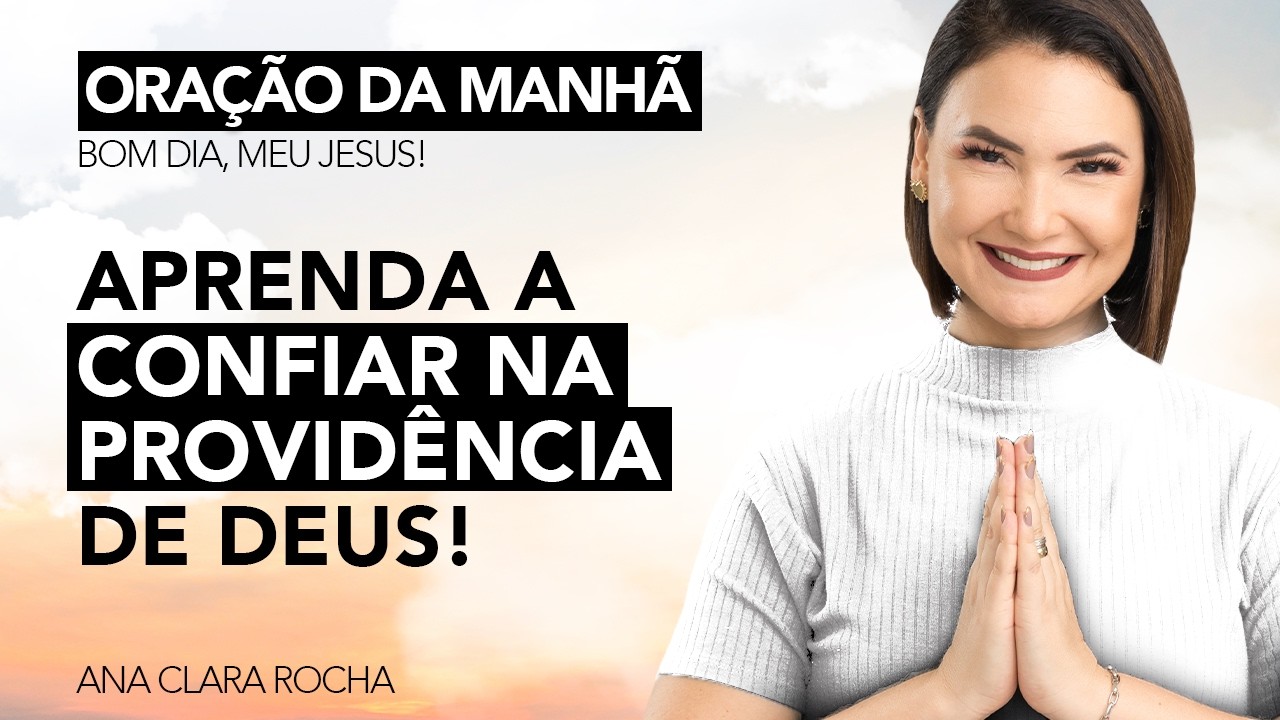 APRENDA A CONFIAR NA PROVIDÊNCIA DE DEUS! - ORAÇÃO DA MANHÃ / Ana Clara Rocha
