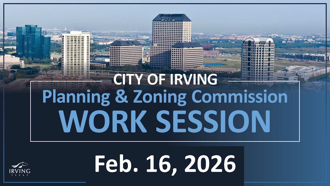 City of Irving | Planning & Zoning Commission Work Session February 16, 2026