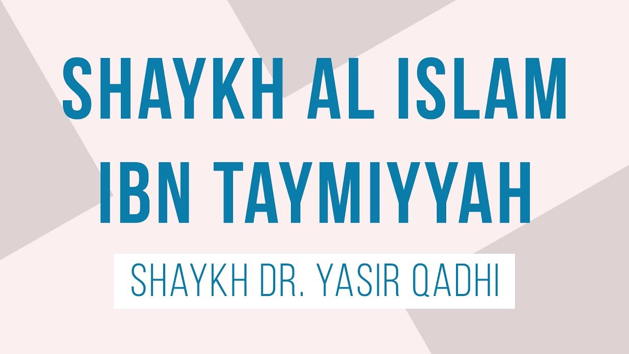 Shaykh Al Islam Ibn Taymiyyah: An Introduction - Shaykh Dr. Yasir Qadhi