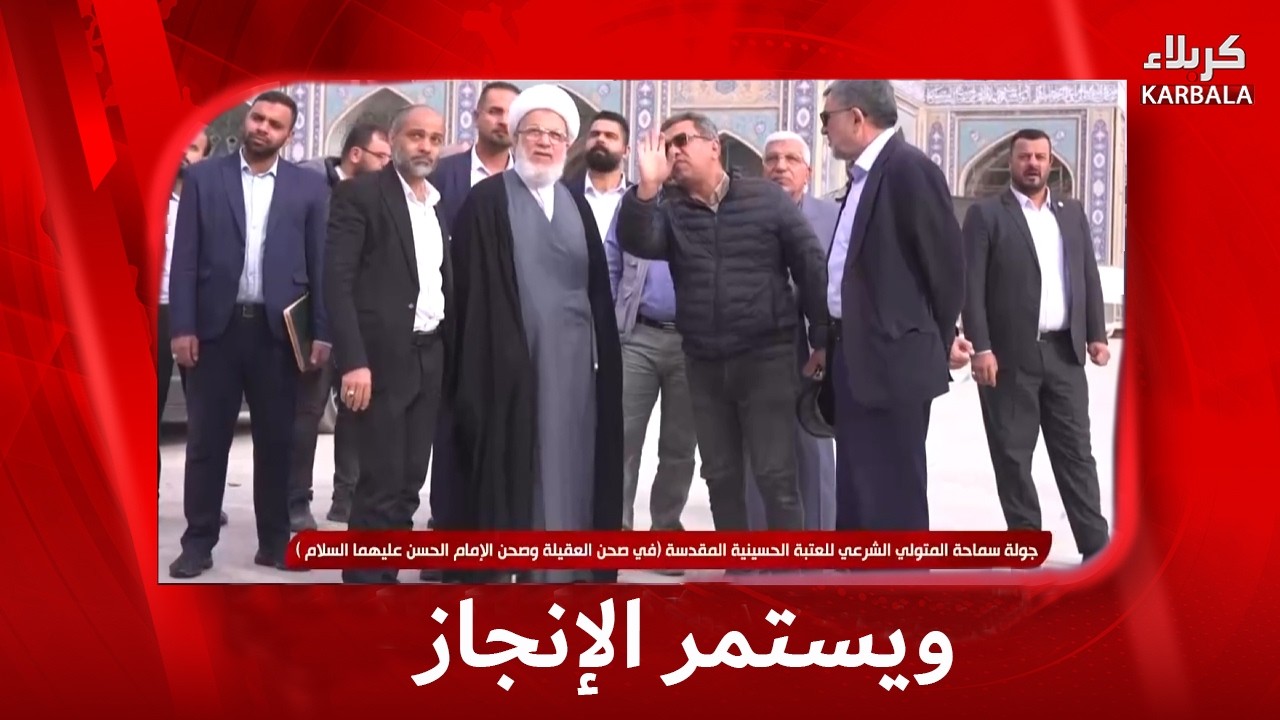 ويستمر الإنجاز _ جولة سماحة المتولي الشرعي للعتبة الحسينية المقدسة, صحن العقيلة و صحن الإمام الحسن