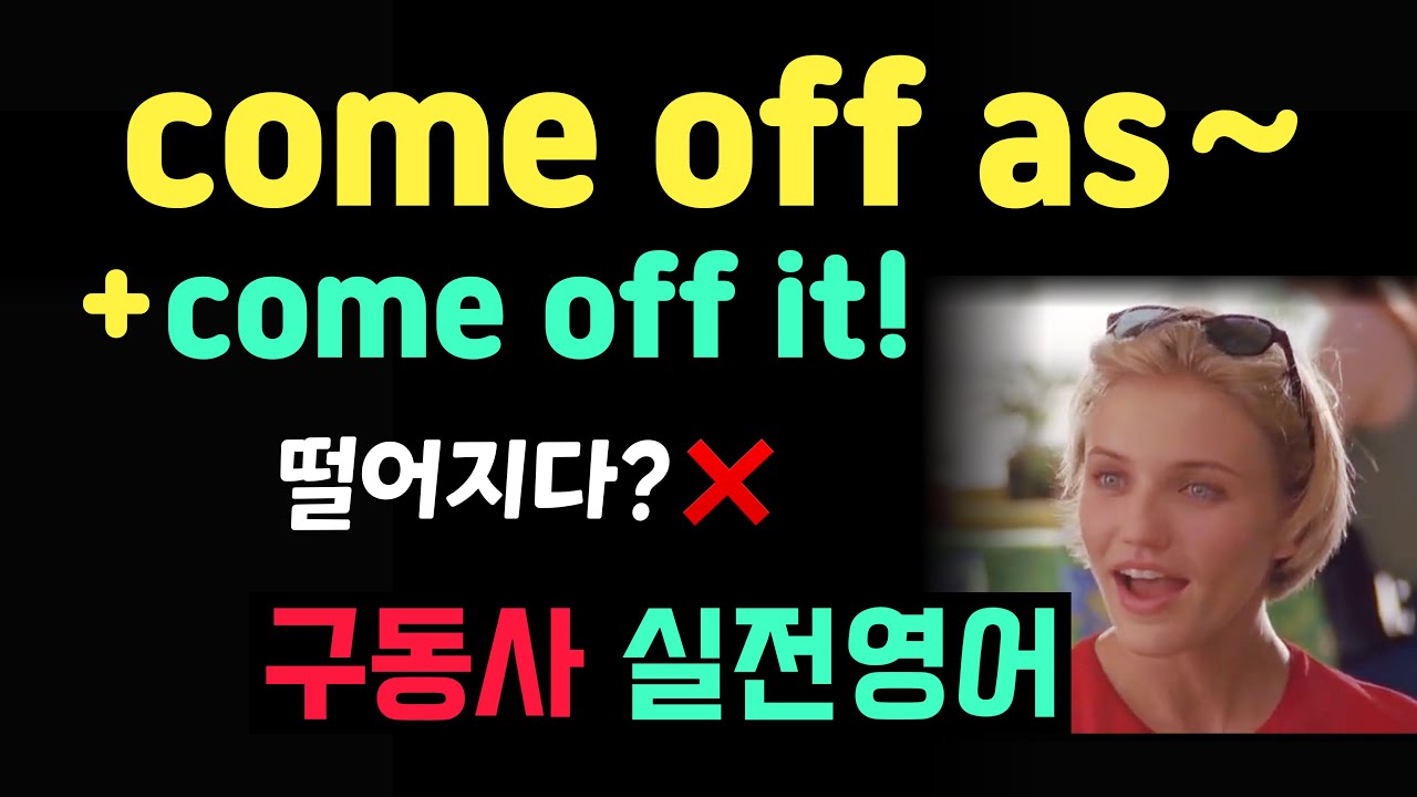 come off as / come off it  떨어지다&rsquo;가 아니라고?