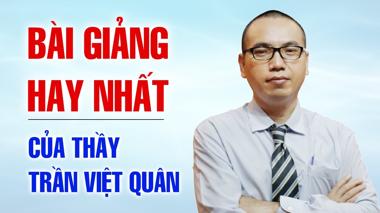 BÀI GIẢNG HAY NHẤT CỦA THẦY TRẦN VIỆT QUÂN