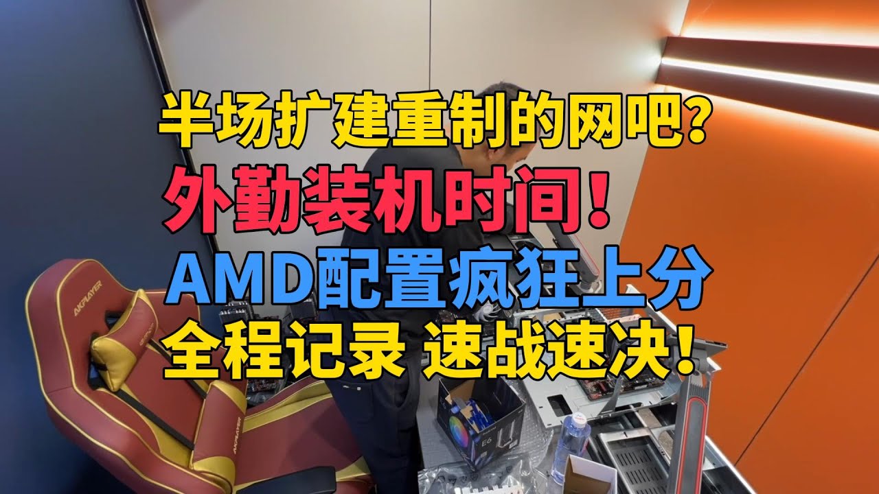 半场扩建重置的网吧？再度外勤装机！AMD配置疯狂上分 全程记录 速战速决！
