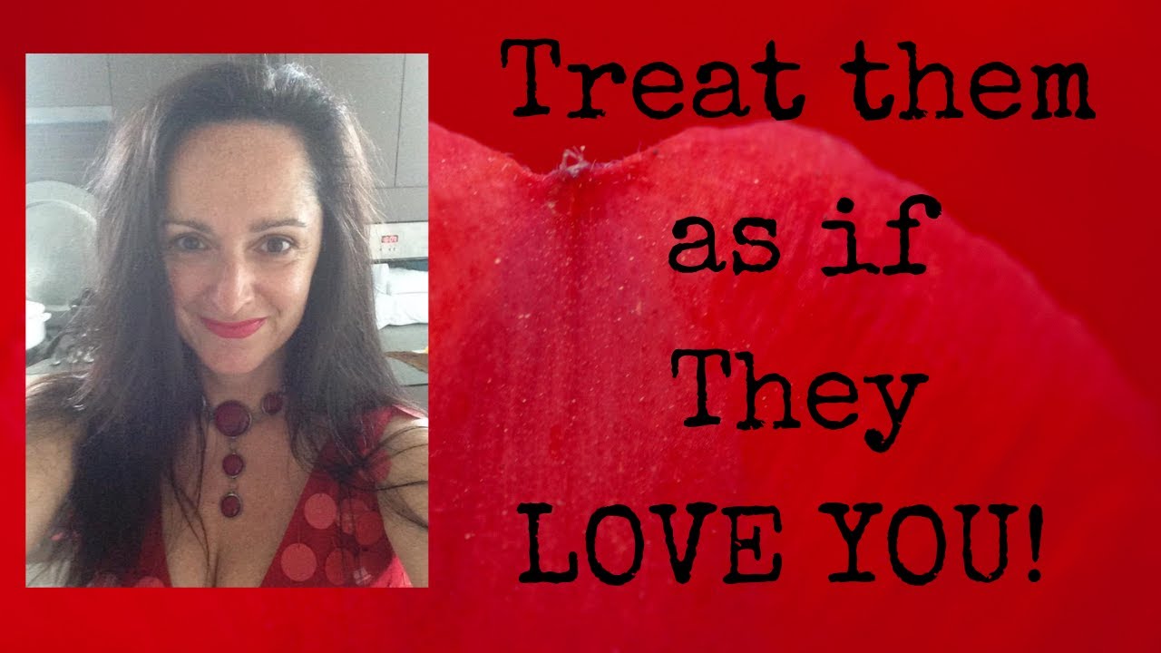 Treat Them as if They LOVE YOU Part 2