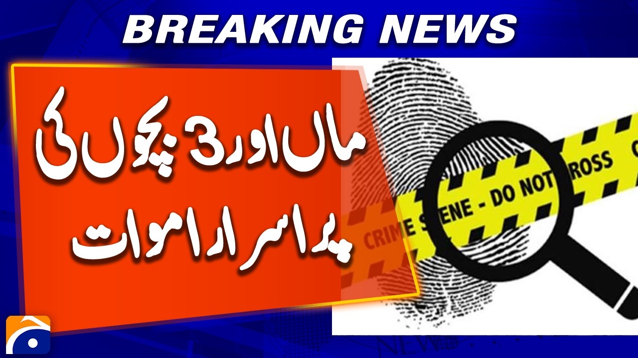 Lahore Tragedy: Initial Investigation Report into Mother and 3 Children's Deaths Completed
