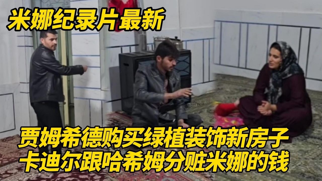 贾姆希德进城购买绿植装饰新房，卡迪尔跟哈希姆分赃米娜的钱！#纪录片 #伊朗游牧民生活