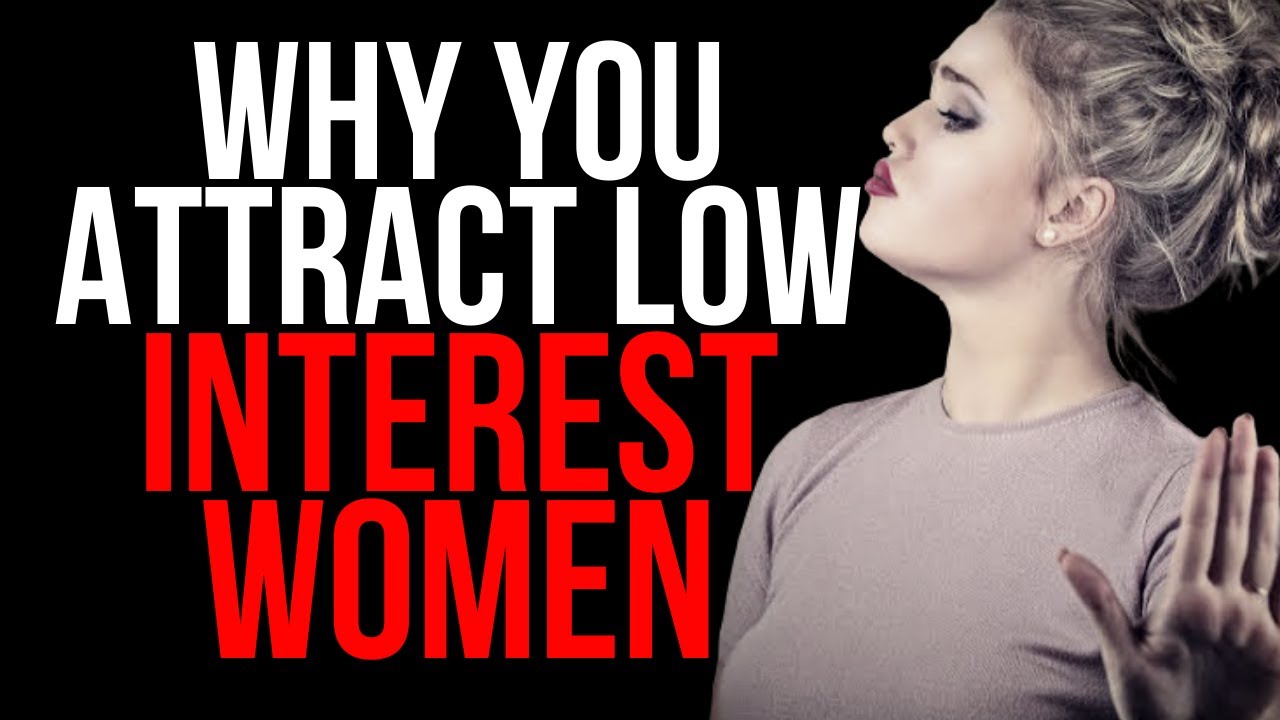 WHY YOU ATTRACT LOW INTEREST WOMEN & HOW TO ATTRACT HIGH INTEREST WOMEN CONSISTENTLY