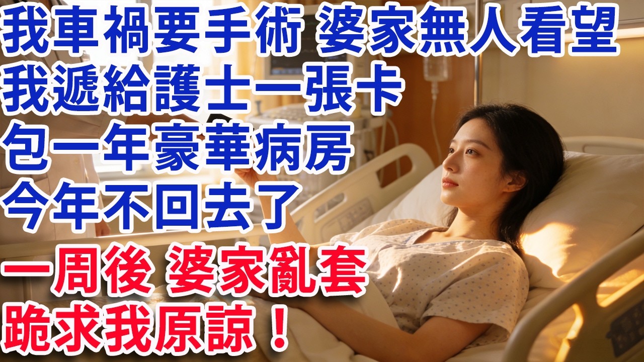 【满分爽文】我車禍要手術 婆家無人看望 我遞給護士一張卡 包一年豪華病房 今年不回去了 一周後婆家亂套 跪求我原諒！#婆媳 #家庭 #情感故事
