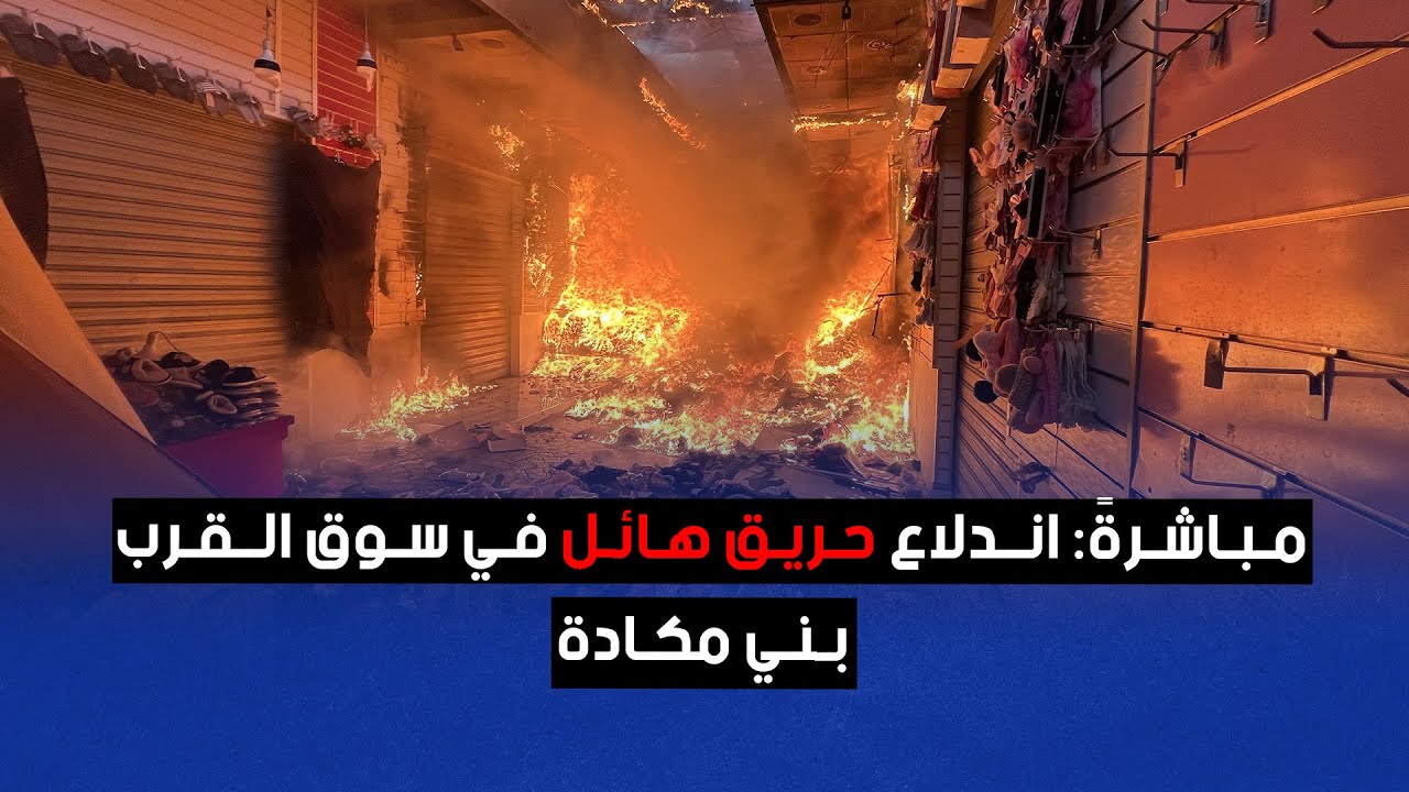 مباشرةً: اندلاع حريق هائل في سوق القرب بني مكادة