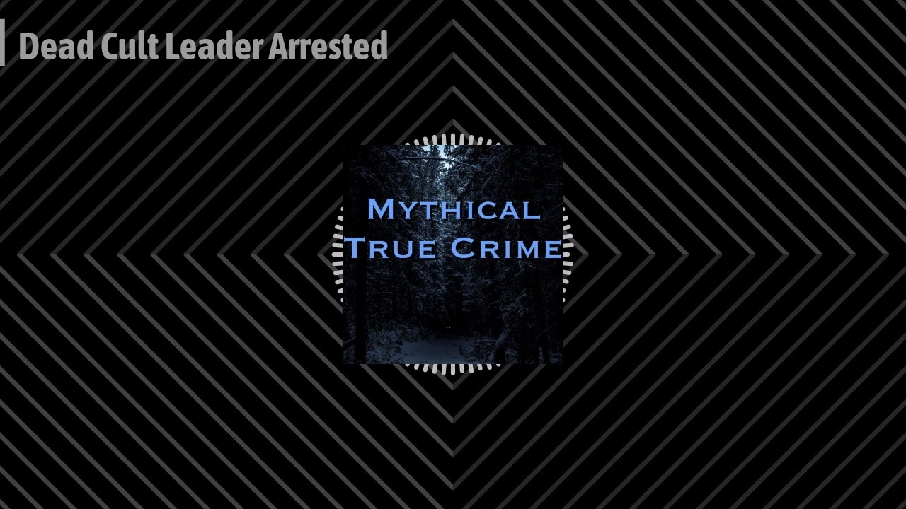 Mythical True Crime - Dead Cult Leader Arrested