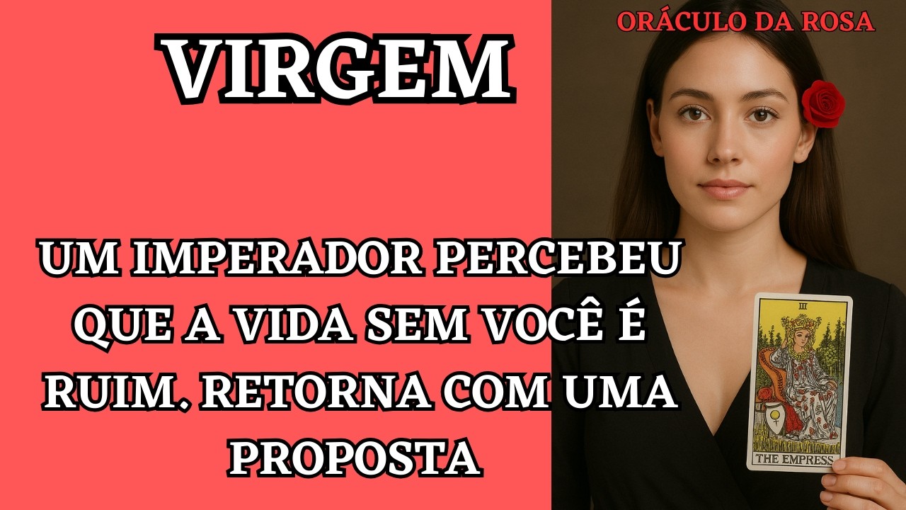 Virgem - Um Imperador percebeu que a vida sem você é ruim. Retorna com uma proposta 