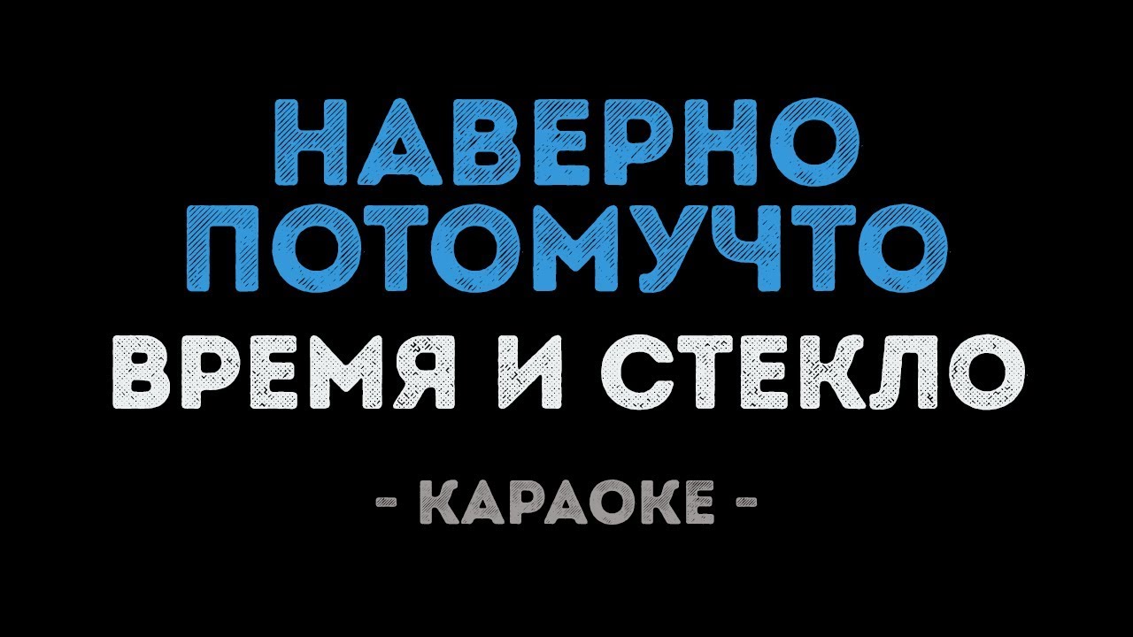 Время и Стекло - Навернопотомучто (Караоке)
