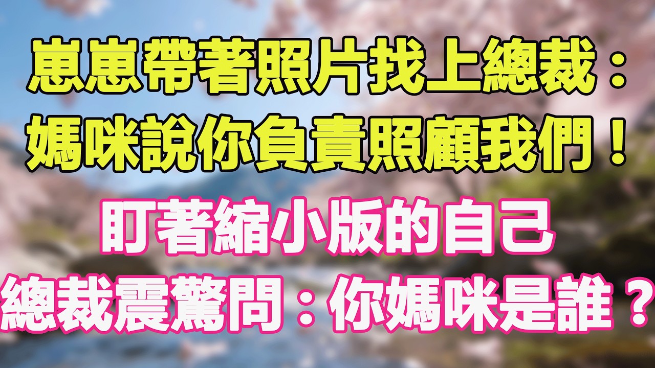 崽崽帶著照片找上總裁:媽咪說你負責照顧我們!盯著縮小版的自己，總裁震驚問:你媽咪是誰?#甜寵 #情感故事 #現代言情 #小説