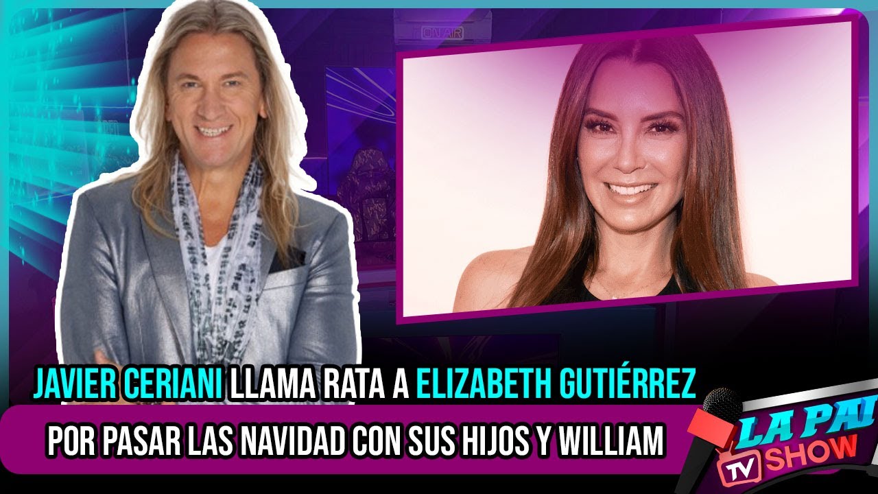 JAVIER CERIANI LLAMA RATA A ELIZABETH GUTIÉRREZ POR PASAR LAS NAVIDADES CON SUS HIJOS Y WILLIAM