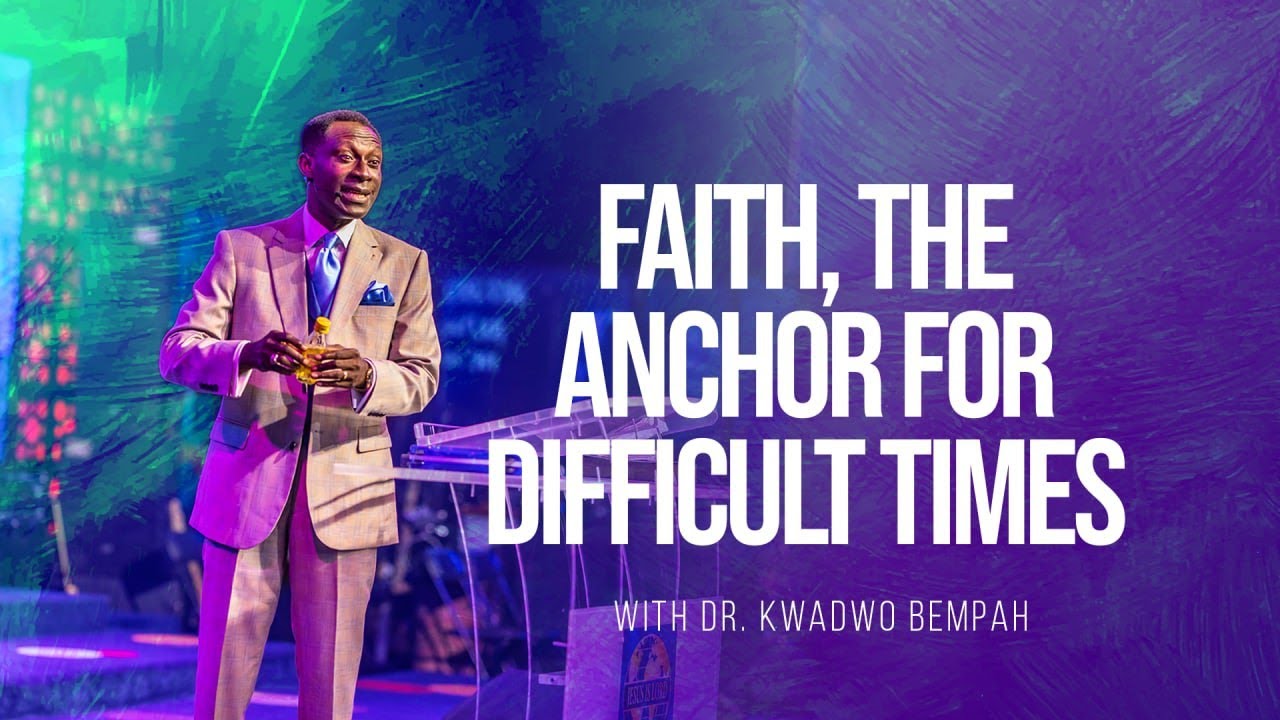 Faith, The Anchor for Difficult Times - Dr. Kwadwo Bempah || 6th November 2022
