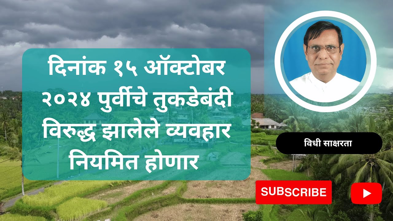 २२७. दिनांक १५ ऑक्टोबर २०२४ पुर्वीचे तुकडेबंदी विरुद्ध झालेले व्यवहार नियमित होणार