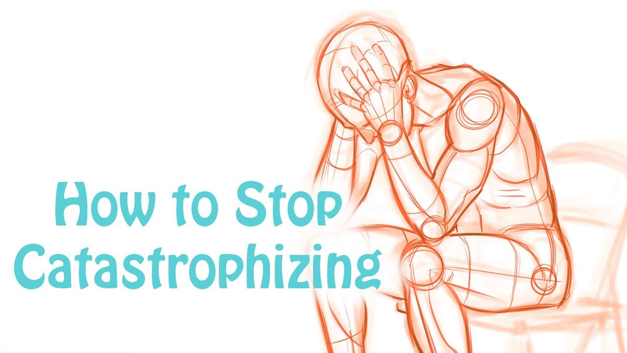 Catastrophizing: How to Stop Making Yourself Depressed and Anxious: Cognitive Distortion Skill #6