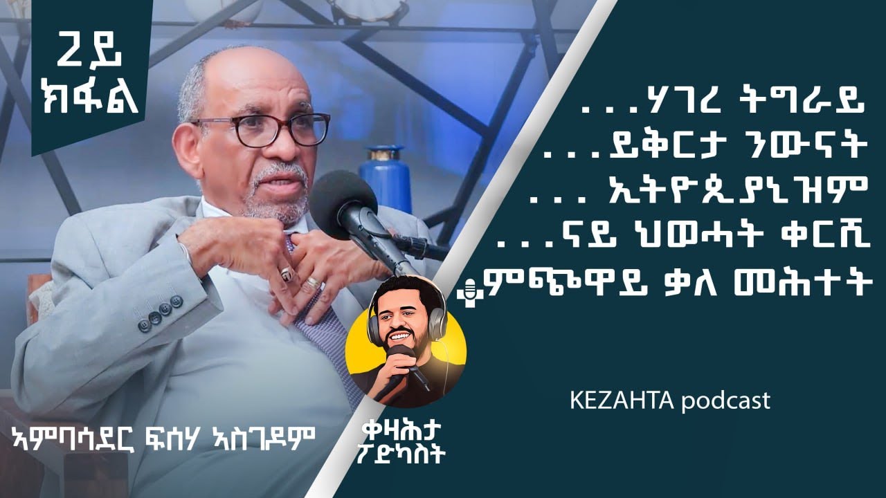 2ይ ክፋል - ቀዛሕታ ፖድካስት - ኣምባሳደር ፍስሃ ኣስገዶም - Kezahta Podcast - Ambassador Fisseha Asgedom