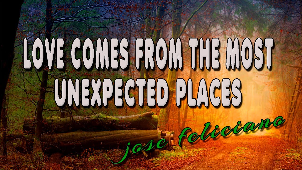 LOVE COMES FROM THE MOST UNEXPECTED PLACES [ karaoke version ] popularized by JOSE FELICIANO