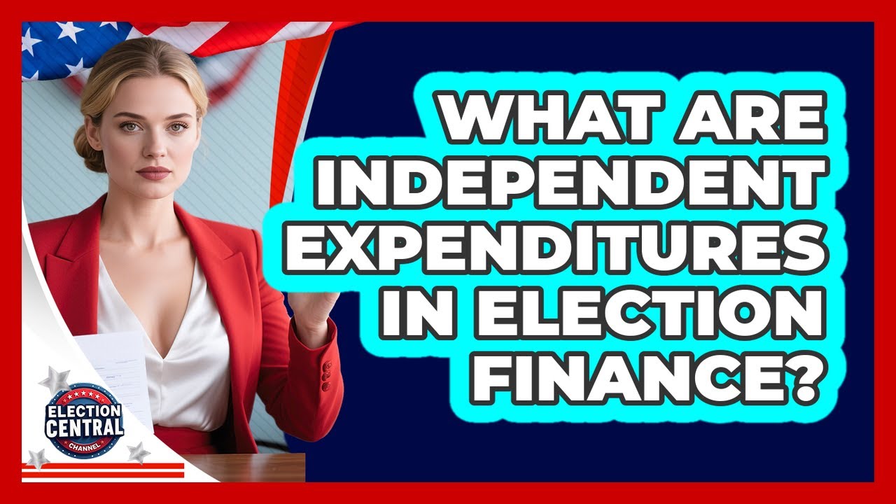 What Are Independent Expenditures In Election Finance? - Election Central Channel