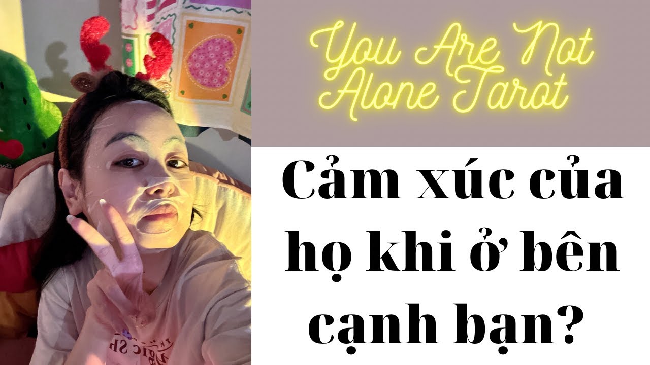 ✨Tarot: Cảm xúc của họ thế nào khi bên cạnh bạn? You Are Not Alone Tarot