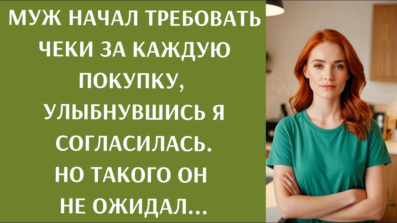 Муж потребовал чтобы я предоставляла чеки на все покупки, улыбнувшись, я согласилась. Но едва ...
