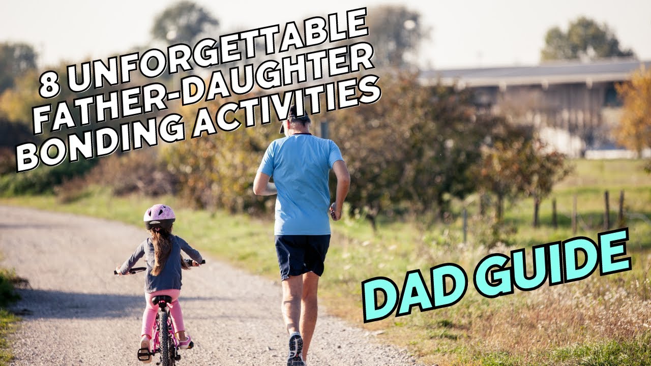 8 Unforgettable Father-Daughter Bonding Activities