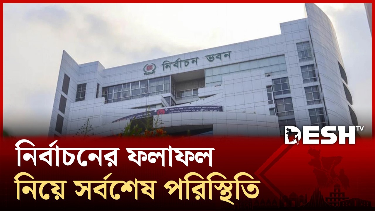 নির্বাচন কমিশন থেকে নির্বাচনের ফলাফল নিয়ে সর্বশেষ পরিস্থিতি | Desh TV News