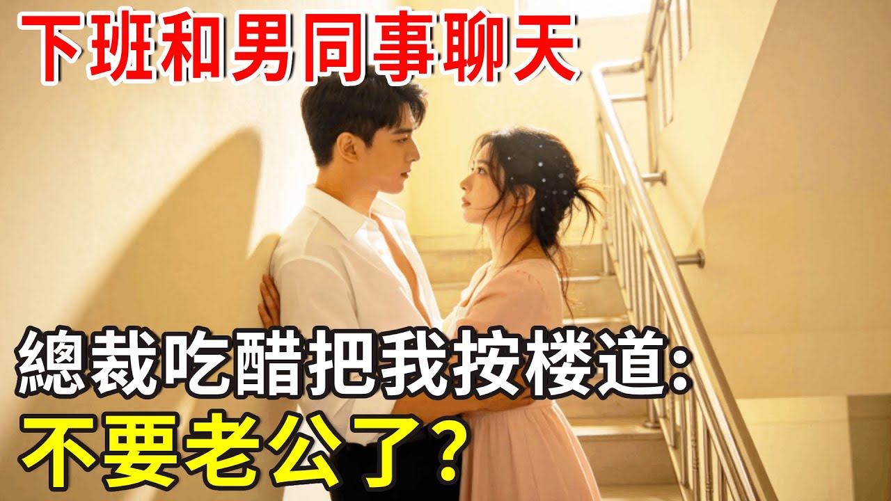 下班和男同事聊天，總裁吃醋:不要老公了？#总裁 #爽文