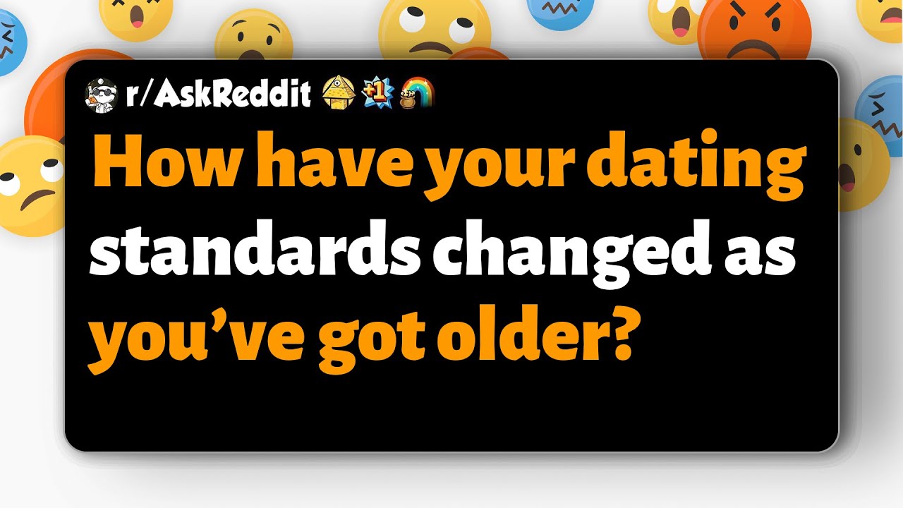 r/AskReddit | How have your dating standards changed as you&rsquo;ve got older?