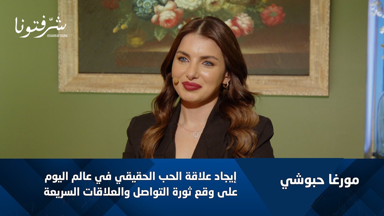 مورغا حبوشي | كيف نجد الحب الحقيقي ونحافظ عليه في عصر السوشيال ميديا؟
