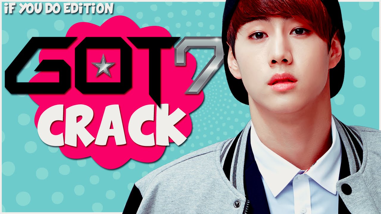 GOT7 | CRACK | IF YOU DO EDITION!