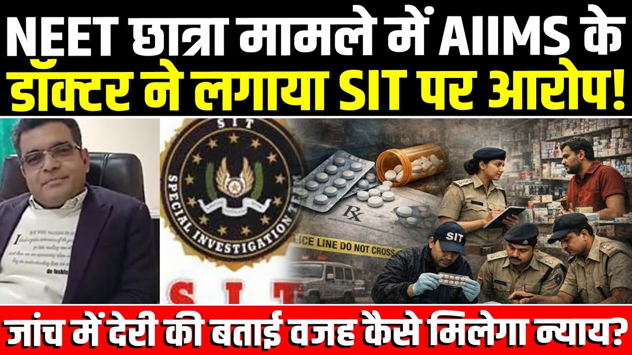 Patna NEET छात्रा मामले में AIIMS के डॉक्टर ने लगाया SIT पर आरोप! जांच में देरी की बताई वजह!