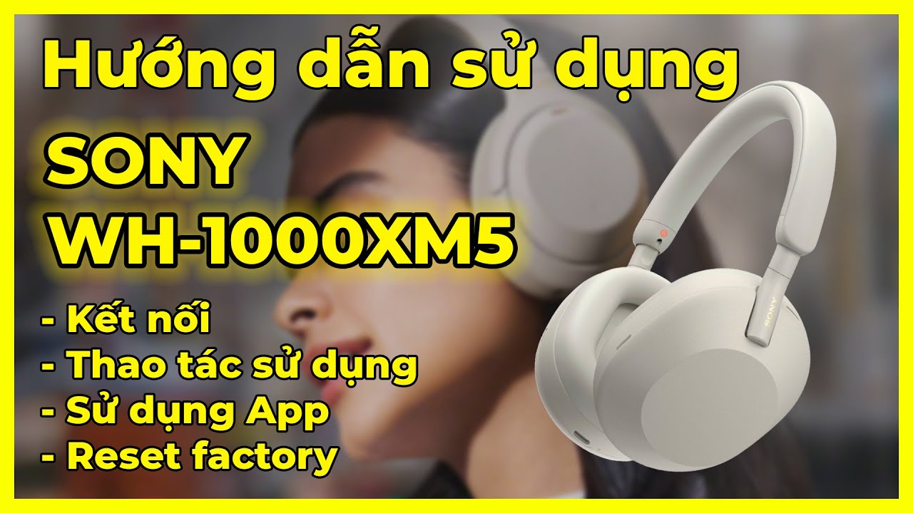 HDSD tai nghe Sony WH-1000XM5: Kết nối, thao tác, app & reset factory