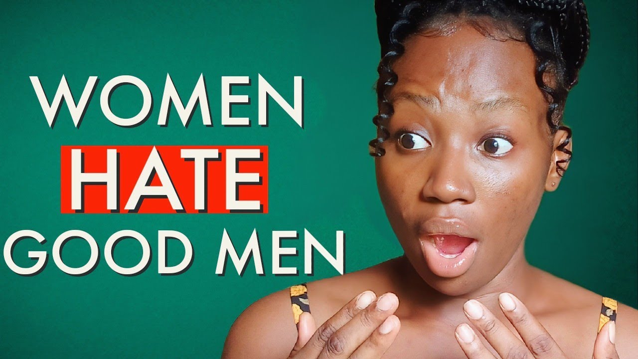 4 REASONS WHY WOMEN DON'T LIKE GOOD MEN